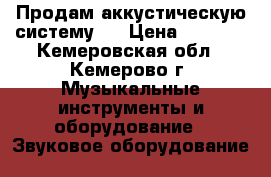 Продам аккустическую систему   › Цена ­ 9 500 - Кемеровская обл., Кемерово г. Музыкальные инструменты и оборудование » Звуковое оборудование   